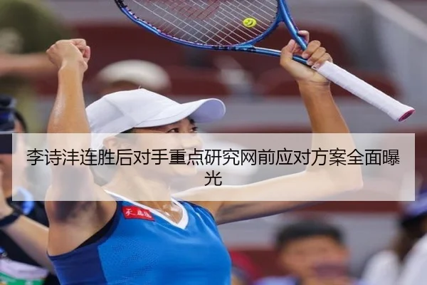 李诗沣连胜后对手重点研究网前应对方案全面曝光
